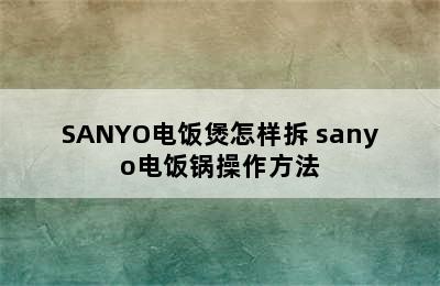 SANYO电饭煲怎样拆 sanyo电饭锅操作方法